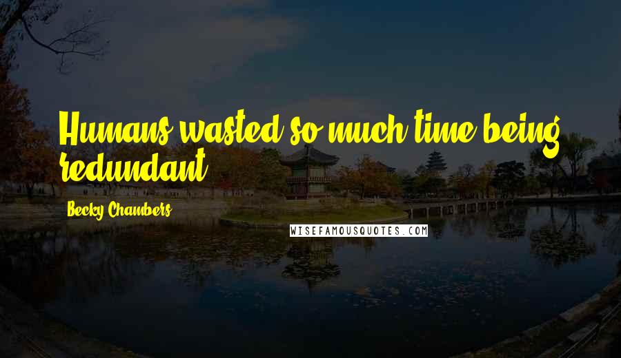 Becky Chambers Quotes: Humans wasted so much time being redundant.