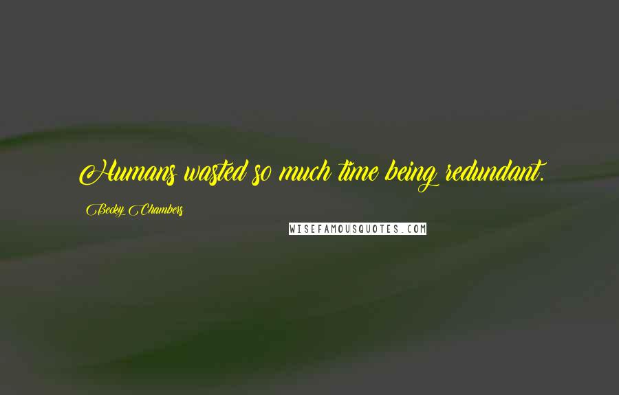 Becky Chambers Quotes: Humans wasted so much time being redundant.