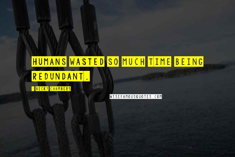 Becky Chambers Quotes: Humans wasted so much time being redundant.