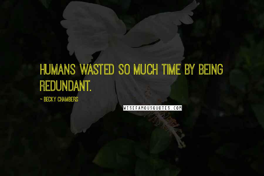 Becky Chambers Quotes: Humans wasted so much time by being redundant.