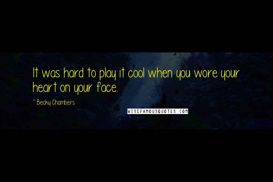 Becky Chambers Quotes: It was hard to play it cool when you wore your heart on your face.