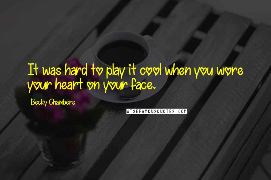 Becky Chambers Quotes: It was hard to play it cool when you wore your heart on your face.