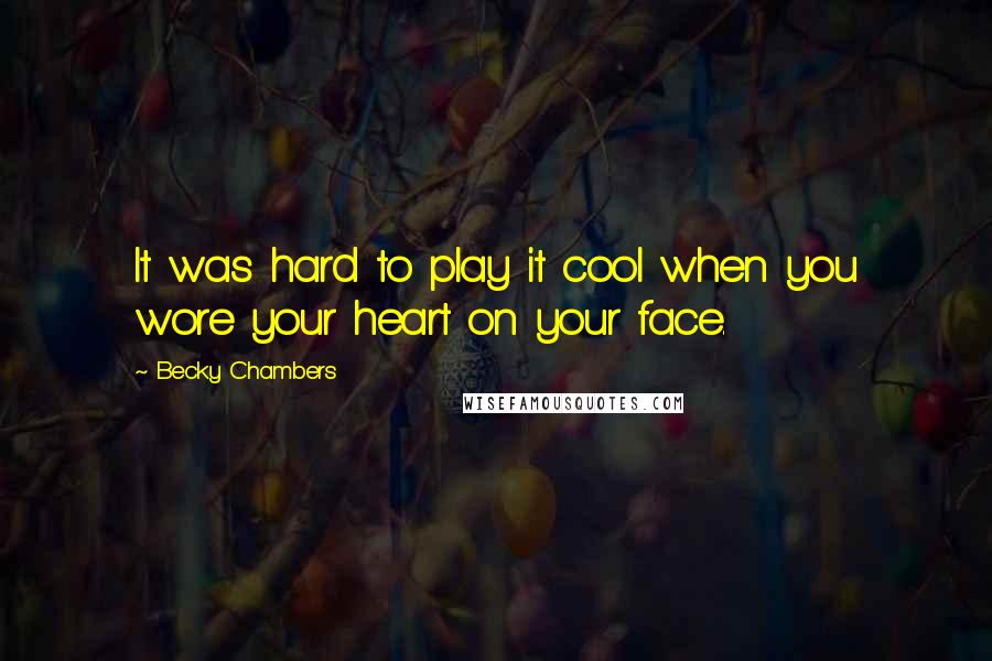 Becky Chambers Quotes: It was hard to play it cool when you wore your heart on your face.
