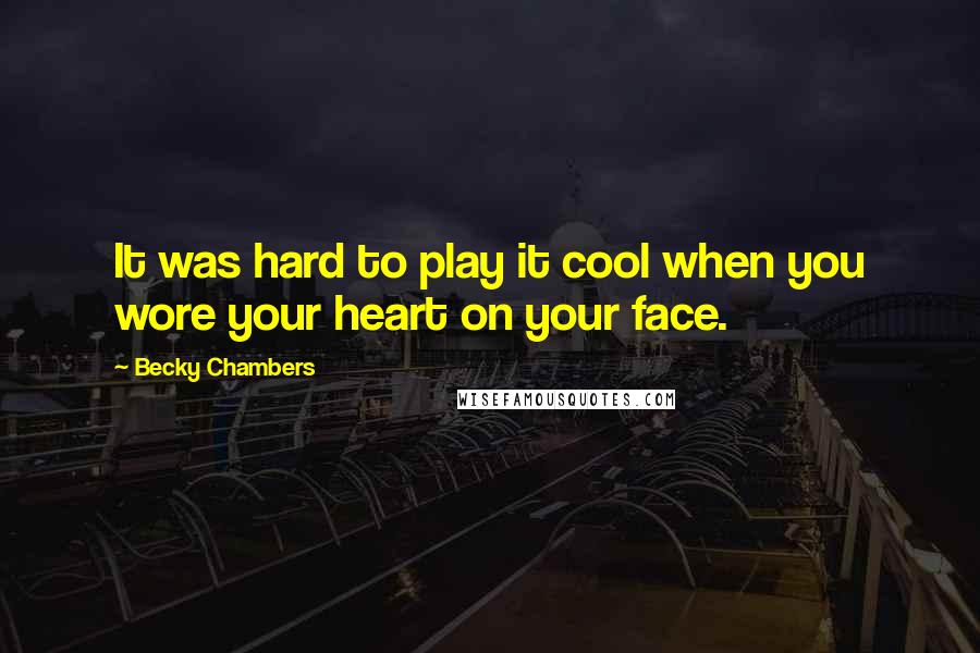 Becky Chambers Quotes: It was hard to play it cool when you wore your heart on your face.