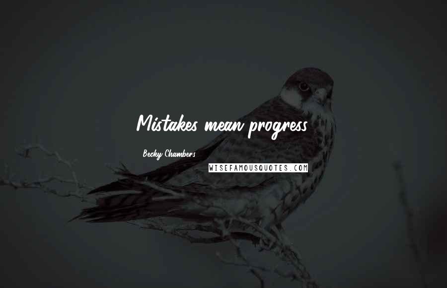 Becky Chambers Quotes: Mistakes mean progress.