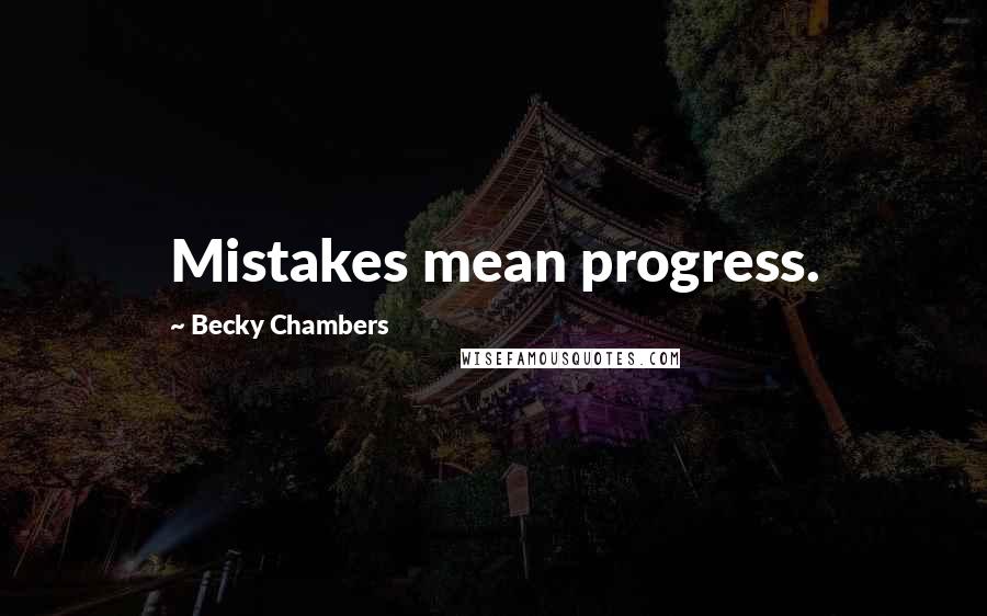 Becky Chambers Quotes: Mistakes mean progress.