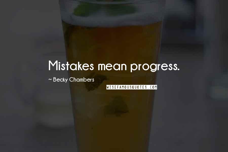 Becky Chambers Quotes: Mistakes mean progress.