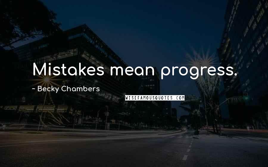 Becky Chambers Quotes: Mistakes mean progress.