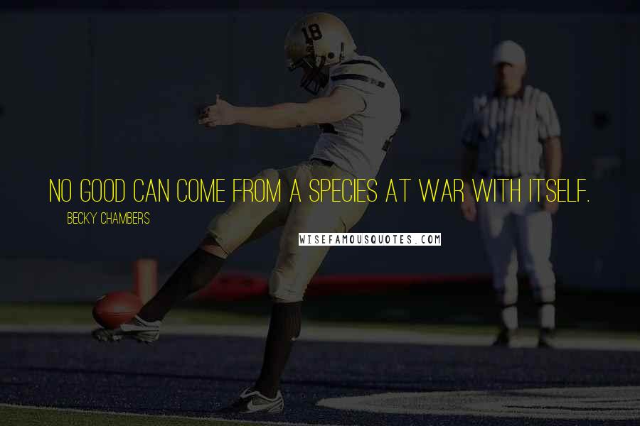 Becky Chambers Quotes: No good can come from a species at war with itself.