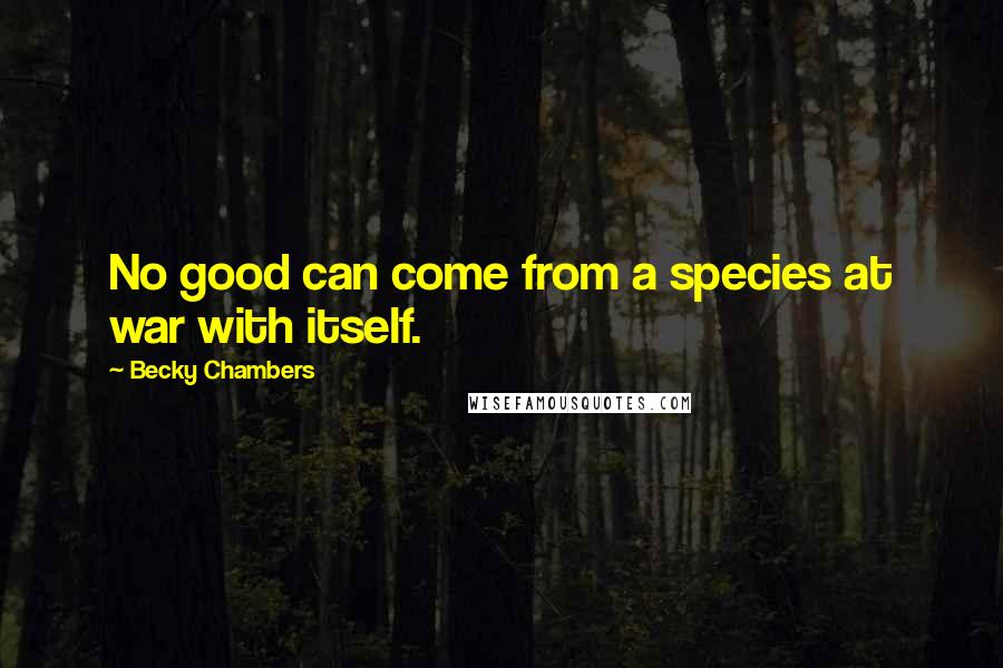 Becky Chambers Quotes: No good can come from a species at war with itself.