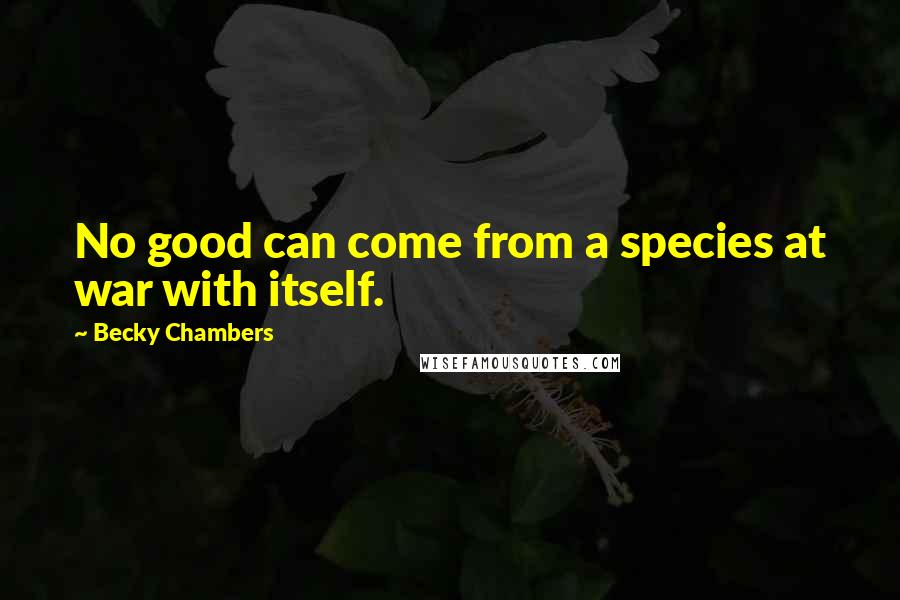 Becky Chambers Quotes: No good can come from a species at war with itself.