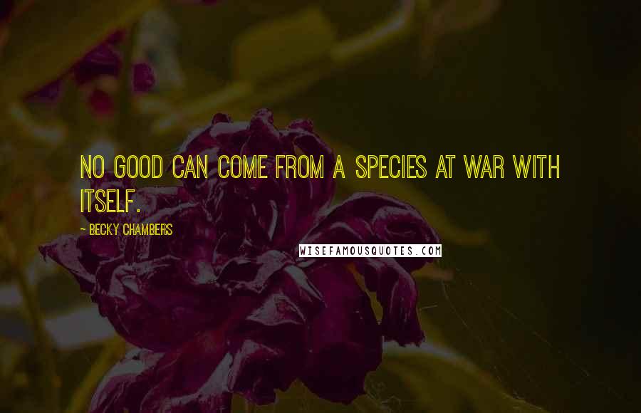 Becky Chambers Quotes: No good can come from a species at war with itself.