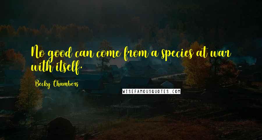 Becky Chambers Quotes: No good can come from a species at war with itself.