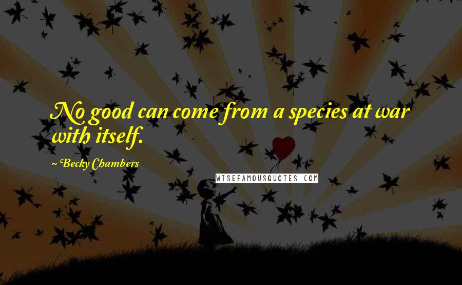 Becky Chambers Quotes: No good can come from a species at war with itself.