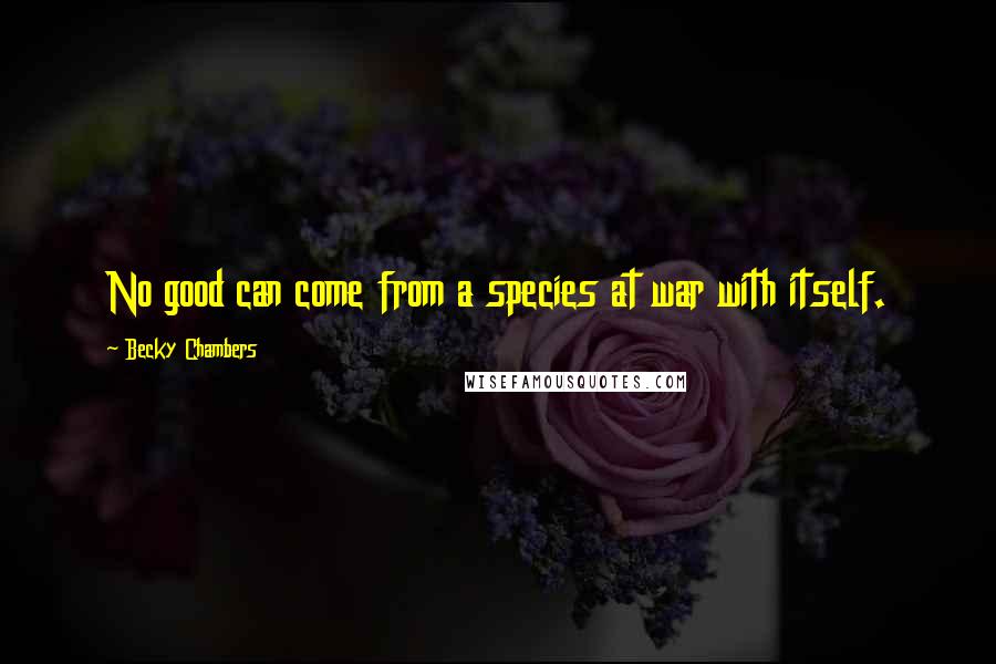 Becky Chambers Quotes: No good can come from a species at war with itself.