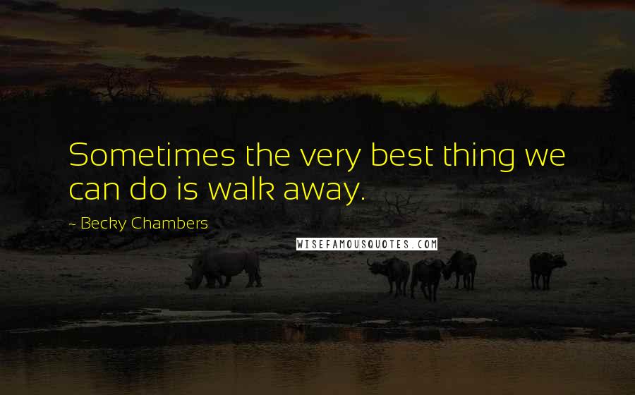 Becky Chambers Quotes: Sometimes the very best thing we can do is walk away.