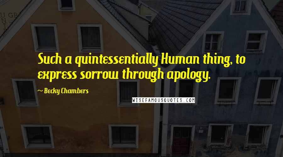 Becky Chambers Quotes: Such a quintessentially Human thing, to express sorrow through apology.