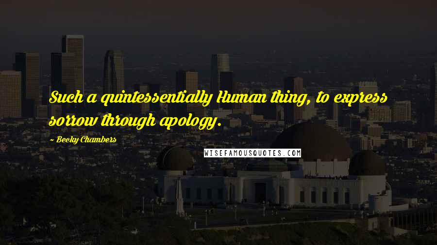 Becky Chambers Quotes: Such a quintessentially Human thing, to express sorrow through apology.