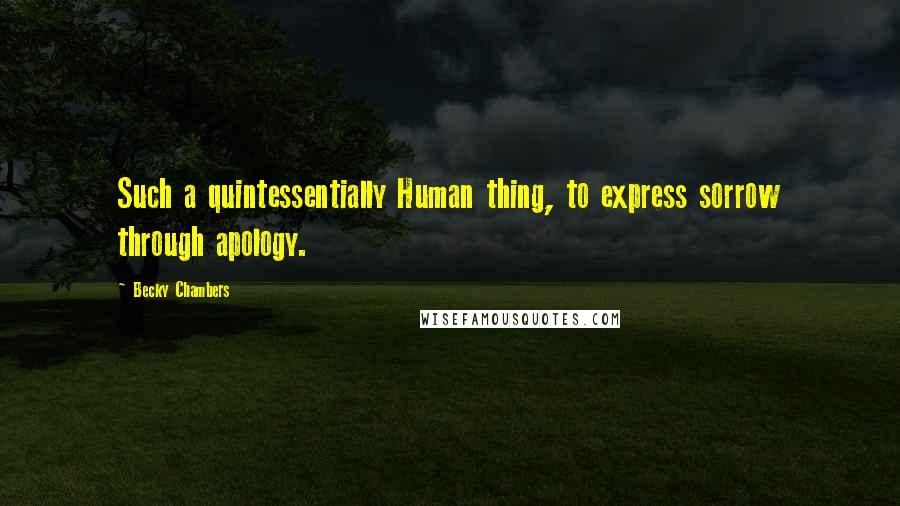 Becky Chambers Quotes: Such a quintessentially Human thing, to express sorrow through apology.