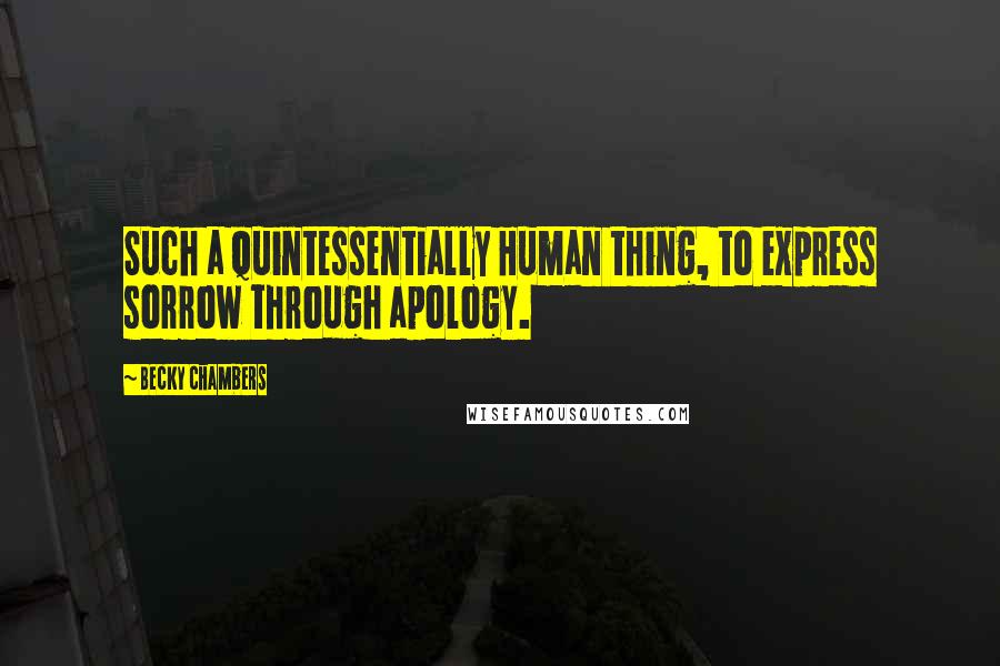 Becky Chambers Quotes: Such a quintessentially Human thing, to express sorrow through apology.