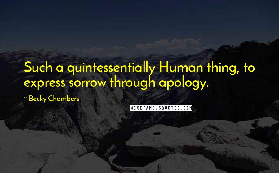 Becky Chambers Quotes: Such a quintessentially Human thing, to express sorrow through apology.