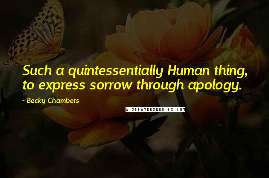 Becky Chambers Quotes: Such a quintessentially Human thing, to express sorrow through apology.