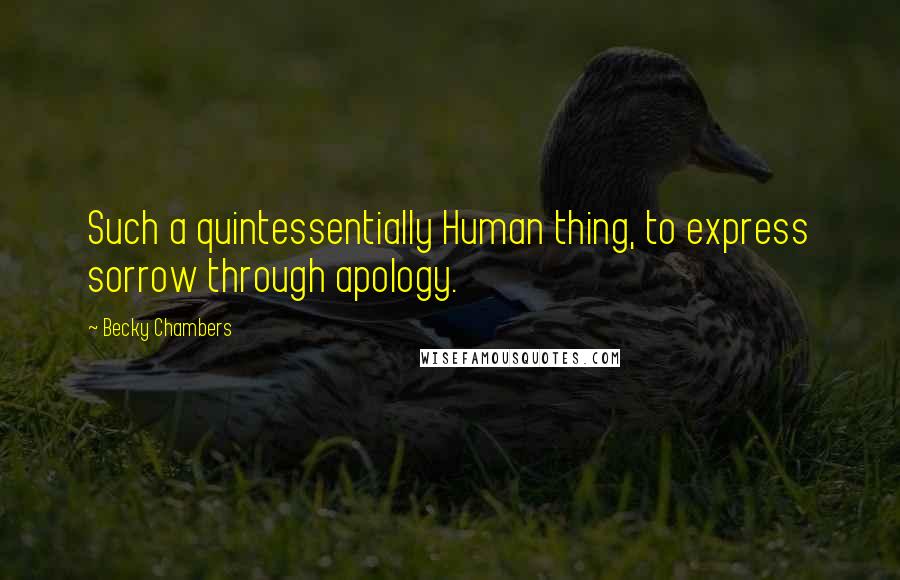 Becky Chambers Quotes: Such a quintessentially Human thing, to express sorrow through apology.