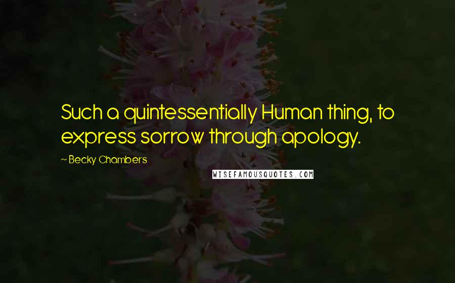 Becky Chambers Quotes: Such a quintessentially Human thing, to express sorrow through apology.