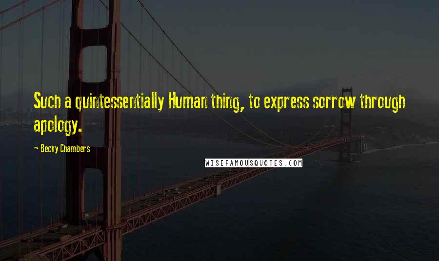 Becky Chambers Quotes: Such a quintessentially Human thing, to express sorrow through apology.