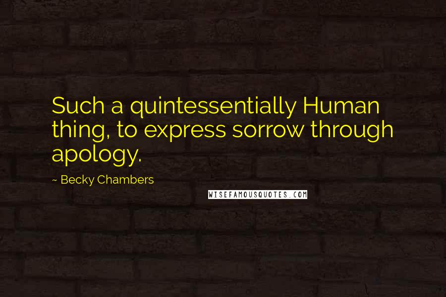 Becky Chambers Quotes: Such a quintessentially Human thing, to express sorrow through apology.
