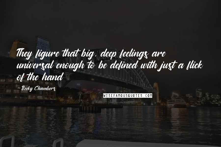 Becky Chambers Quotes: They figure that big, deep feelings are universal enough to be defined with just a flick of the hand