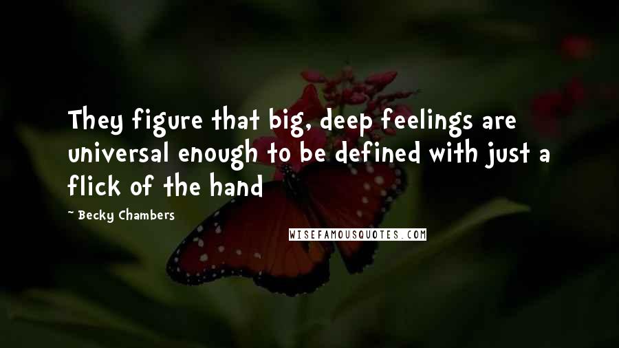 Becky Chambers Quotes: They figure that big, deep feelings are universal enough to be defined with just a flick of the hand