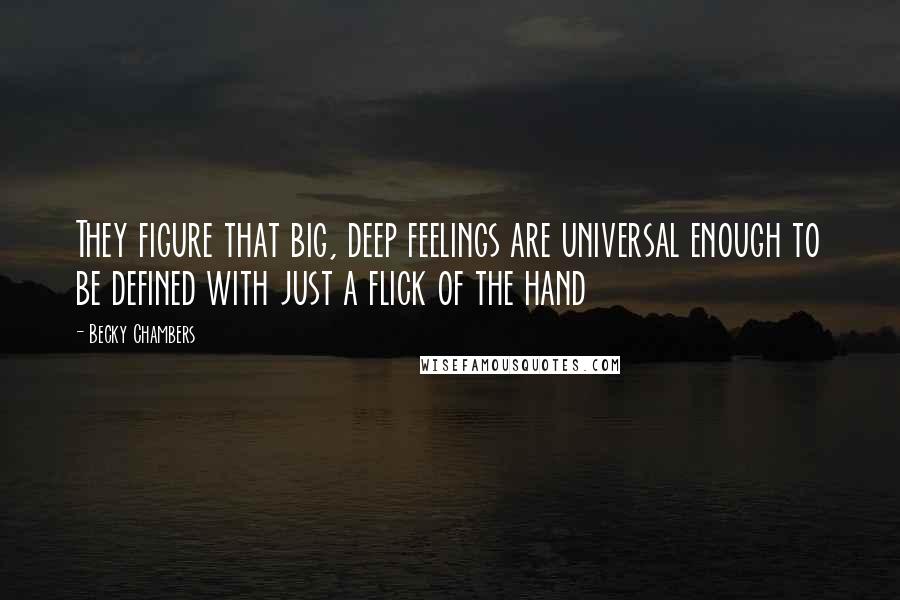 Becky Chambers Quotes: They figure that big, deep feelings are universal enough to be defined with just a flick of the hand