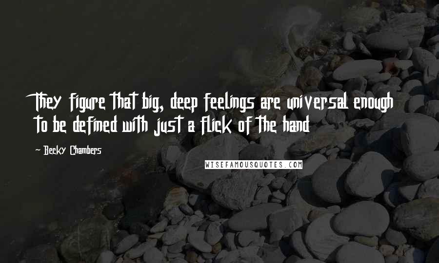 Becky Chambers Quotes: They figure that big, deep feelings are universal enough to be defined with just a flick of the hand