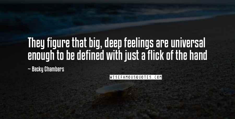 Becky Chambers Quotes: They figure that big, deep feelings are universal enough to be defined with just a flick of the hand