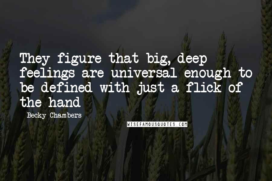 Becky Chambers Quotes: They figure that big, deep feelings are universal enough to be defined with just a flick of the hand