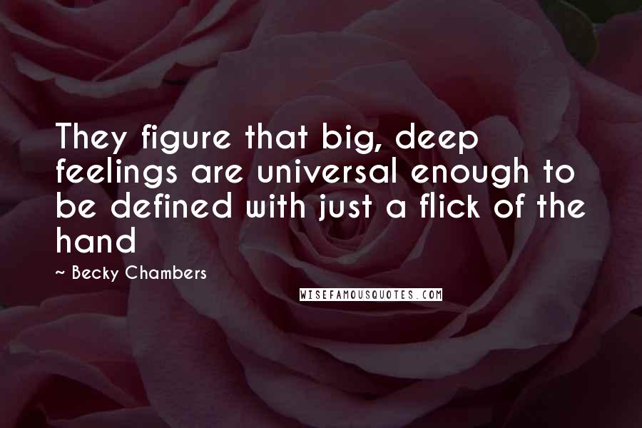 Becky Chambers Quotes: They figure that big, deep feelings are universal enough to be defined with just a flick of the hand