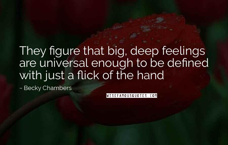 Becky Chambers Quotes: They figure that big, deep feelings are universal enough to be defined with just a flick of the hand