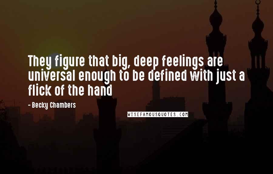 Becky Chambers Quotes: They figure that big, deep feelings are universal enough to be defined with just a flick of the hand