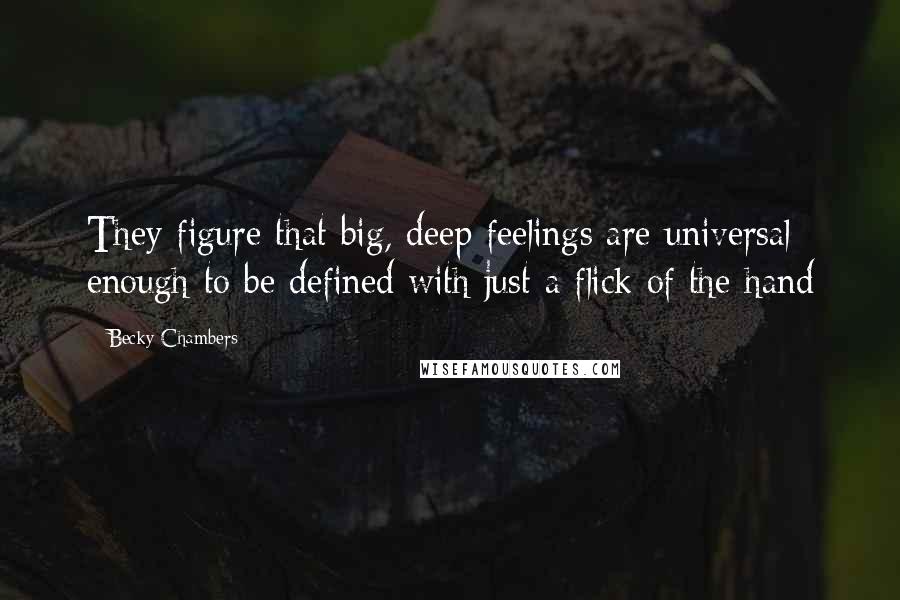 Becky Chambers Quotes: They figure that big, deep feelings are universal enough to be defined with just a flick of the hand