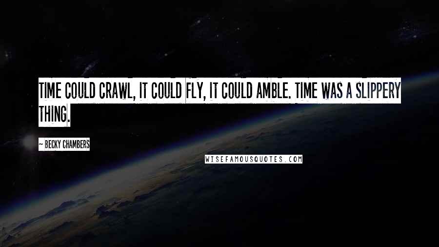Becky Chambers Quotes: Time could crawl, it could fly, it could amble. Time was a slippery thing.