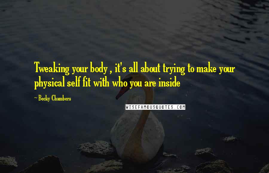 Becky Chambers Quotes: Tweaking your body , it's all about trying to make your physical self fit with who you are inside