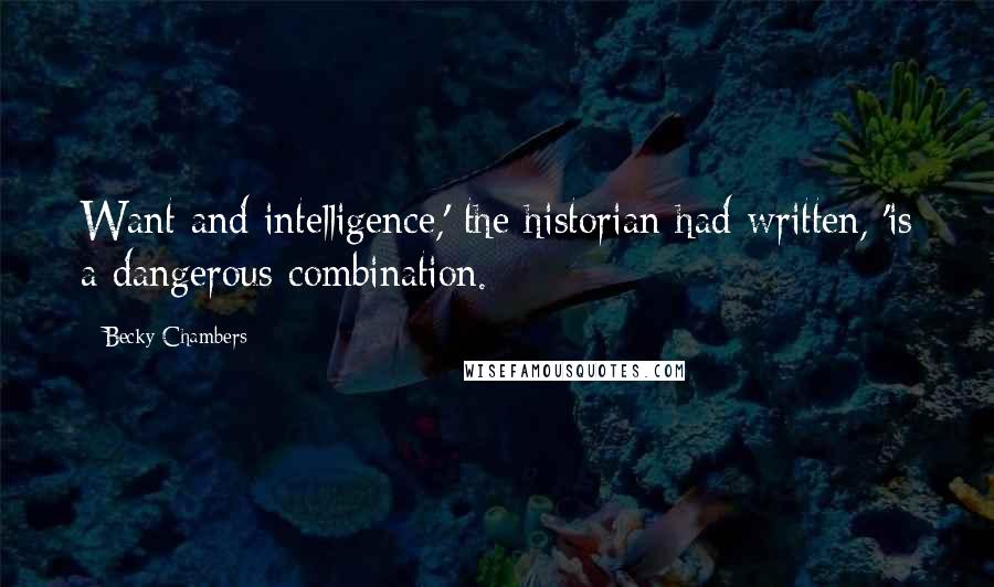 Becky Chambers Quotes: Want and intelligence,' the historian had written, 'is a dangerous combination.