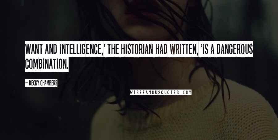 Becky Chambers Quotes: Want and intelligence,' the historian had written, 'is a dangerous combination.