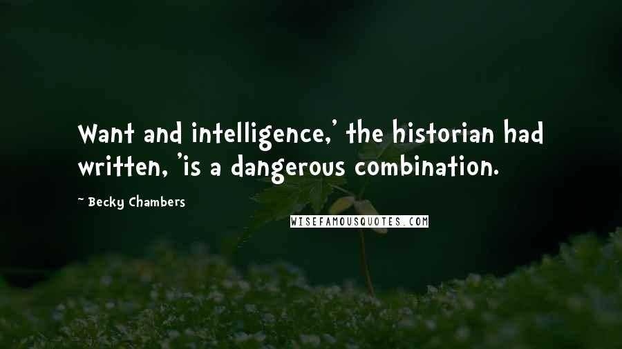 Becky Chambers Quotes: Want and intelligence,' the historian had written, 'is a dangerous combination.