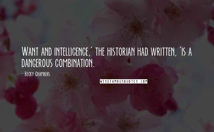 Becky Chambers Quotes: Want and intelligence,' the historian had written, 'is a dangerous combination.