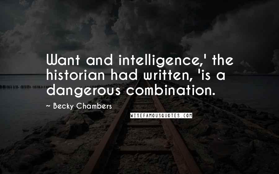 Becky Chambers Quotes: Want and intelligence,' the historian had written, 'is a dangerous combination.