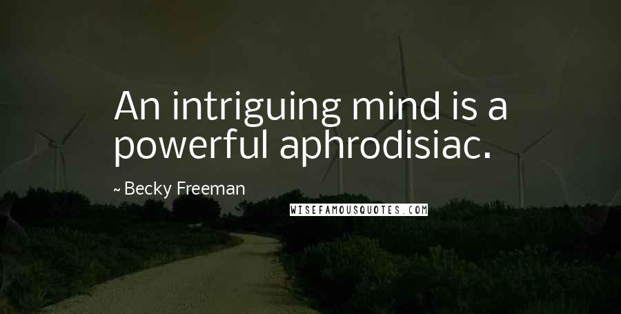 Becky Freeman Quotes: An intriguing mind is a powerful aphrodisiac.