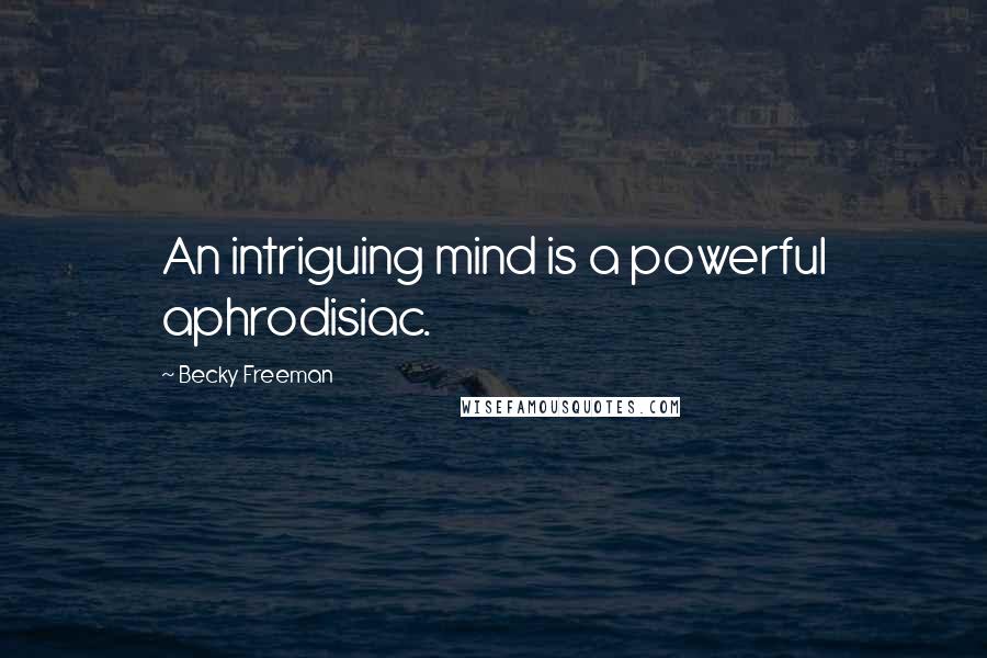 Becky Freeman Quotes: An intriguing mind is a powerful aphrodisiac.