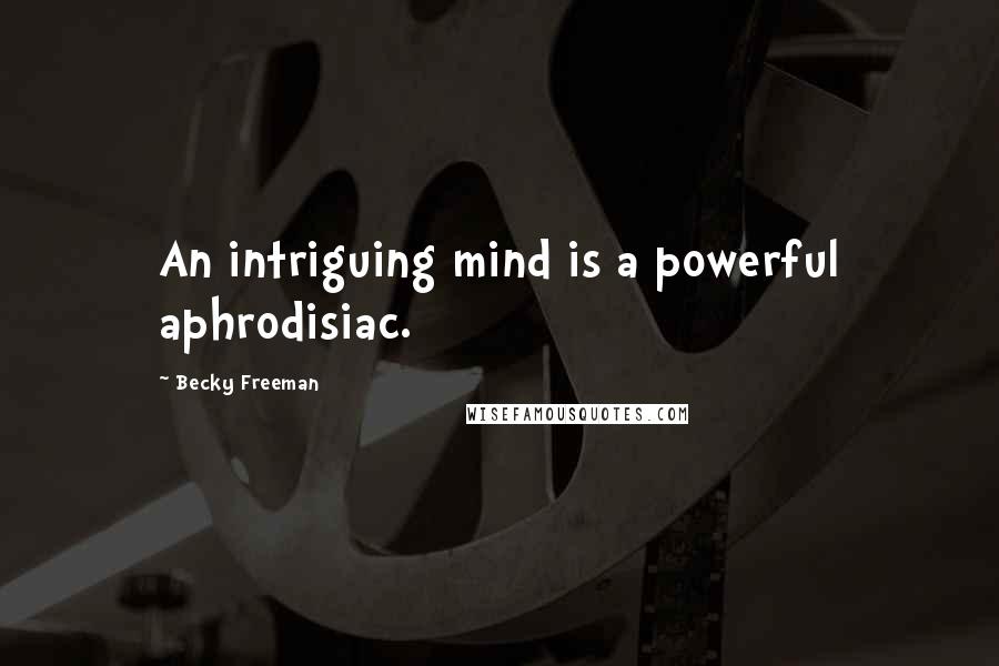 Becky Freeman Quotes: An intriguing mind is a powerful aphrodisiac.